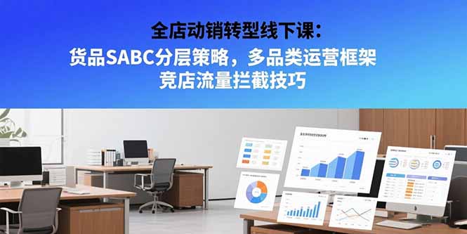 全店动销转型线下课：货品SABC分层策略，多品类运营框架 竞店流量拦截技巧-狄威团队