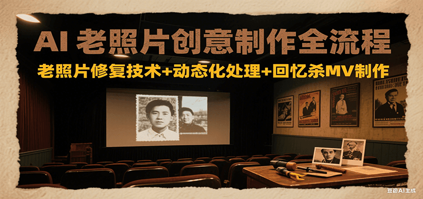 AI老照片创意制作全流程：老照片修复技术+动态化处理+回忆杀MV制作-狄威团队