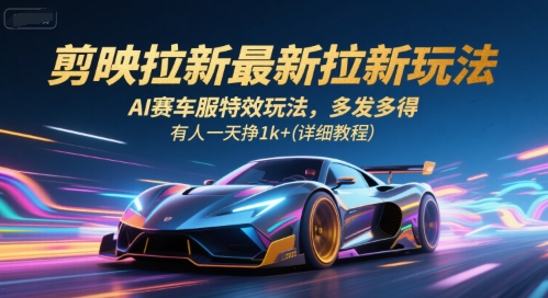 剪映拉新最新拉新玩法，AI赛车服特效玩法，多发多得，有人一天挣1k+(详细教程)-狄威团队