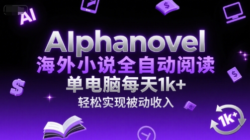 AIphanovel海外小说全自动阅读，单电脑每天1k+，轻松实现被动收入【揭秘】-狄威团队