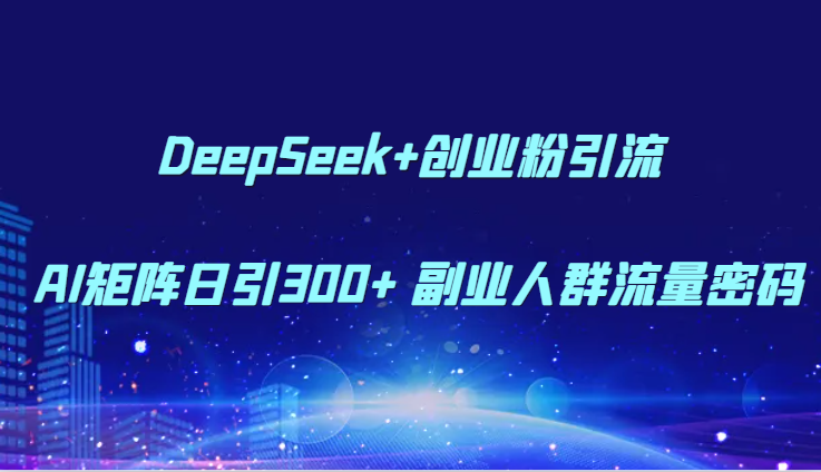 DeepSeek+创业粉引流 AI矩阵日引300+ 副业人群流量密码-狄威团队