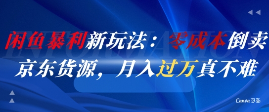闲鱼暴利新玩法：零成本倒卖京东货源，月入过1W真不难-狄威团队