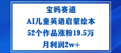 宝妈赛道：AI儿童英语启蒙绘本52个作品涨粉19.5W月利润2w+-狄威团队
