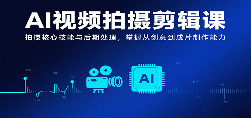 AI视频拍摄剪辑课，拍摄核心技能与后期处理，掌握从创意到成片制作能力-狄威团队