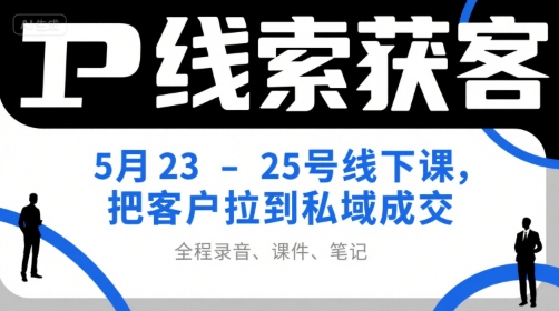 IP线索获客5月23-25号线下课，把客户拉到私域成交(录音+课件+笔记)-狄威团队