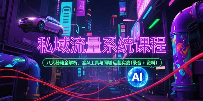 私域流量系统课程，八大秘籍全解析，含AI工具与同城运营实战(录音+资料-狄威团队