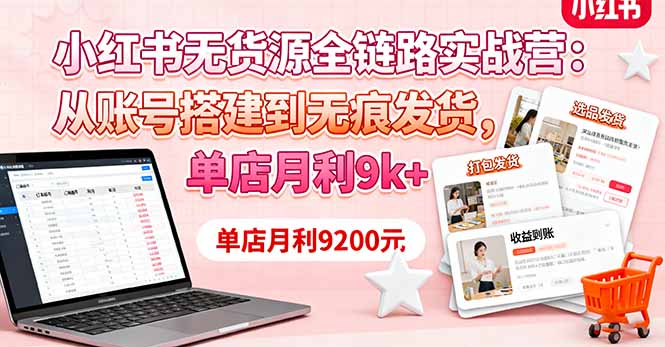 小红书无货源全链路实战营：从账号搭建到无痕发货，单店月利9k+-狄威团队