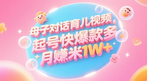 AI生成母子对话育儿类视频，起号快爆款多，小白宝妈轻松学，多渠道变现，月入1W+-狄威团队