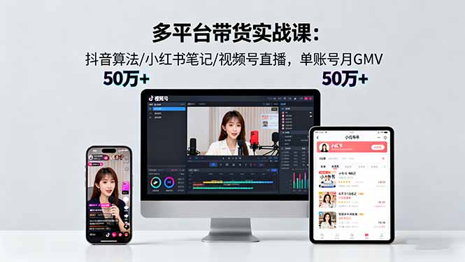 多平台带货实战课18.0：抖音算法/小红书笔记/视频号直播，单账号月GMV50w+-狄威团队