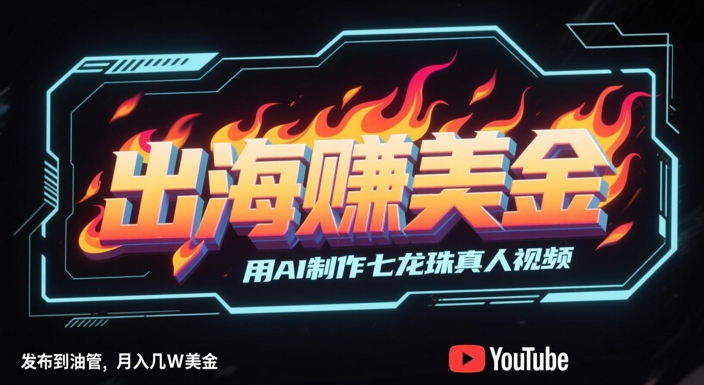 出海挣美金，用AI制作七龙珠真人视频，发布到油管，条条爆火，月入几W美刀-狄威团队