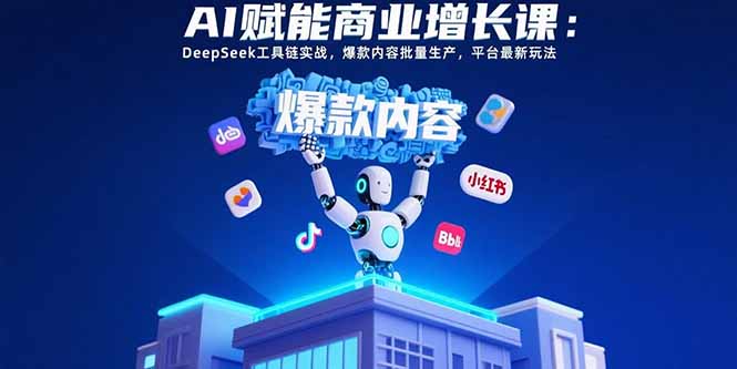 AI赋能商业增长课：DeepSeek工具链实战，爆款内容批量生产，平台最新玩法-狄威团队