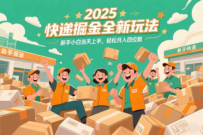 2025快递掘金全新玩法，新手小白当天上手，轻松月入四位数！-狄威团队