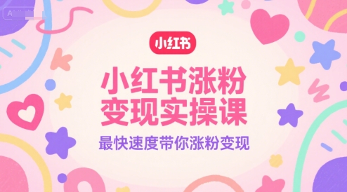 小红书涨粉变现实操课，最快速度带你涨粉变现-狄威团队