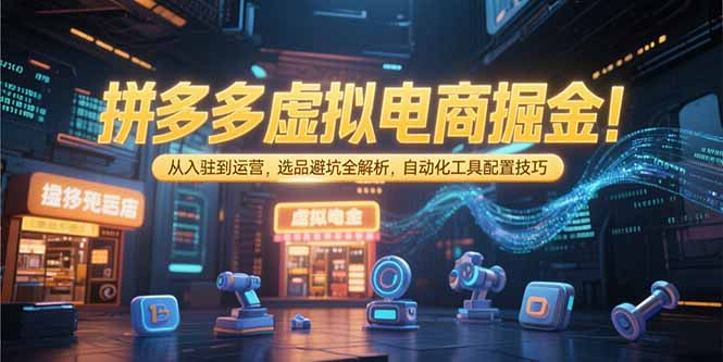 拼多多虚拟电商掘金：从入驻到运营，选品避坑全解析，自动化工具配置技巧-狄威团队