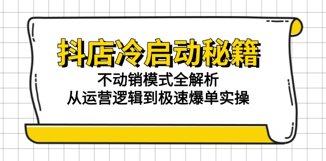 抖店冷启动秘籍：不动销模式全解析，从运营逻辑到极速爆单实操-狄威团队