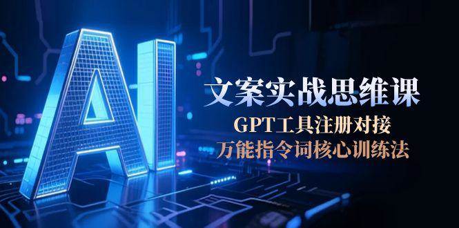 AI文案实战思维课，GPT工具注册对接，万能指令词核心训练法-狄威团队