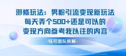 邪修玩法：男粉引流变现新玩法每天弄个5张还是可以的变现方向参考我以往的内容-狄威团队