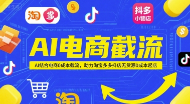 AI电商截流项目，AI结合电商0成本截流，助力淘宝多多抖店无货源0成本起店-狄威团队