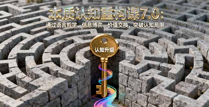本质认知重构课7.0：通过语言哲学、信息博弈、价值交换，突破认知局限-狄威团队