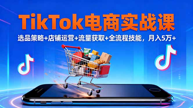 TikTok电商实战课10月，选品策略+店铺运营+流量获取+全流程技能，月入5万+-狄威团队