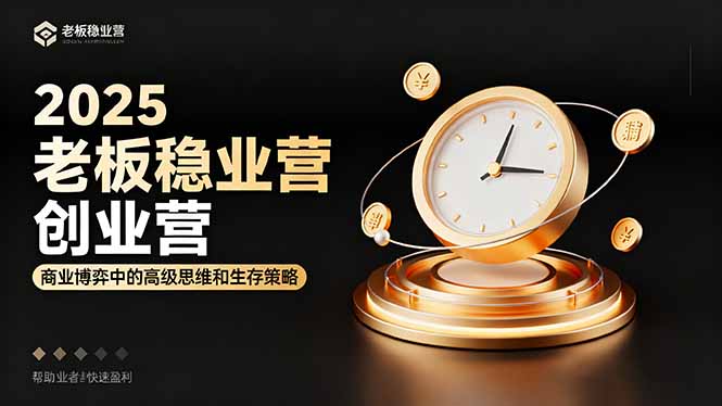 2025老板稳赚创业营：商业博弈中高级思维和生存策略，帮助创业者快速盈利-狄威团队