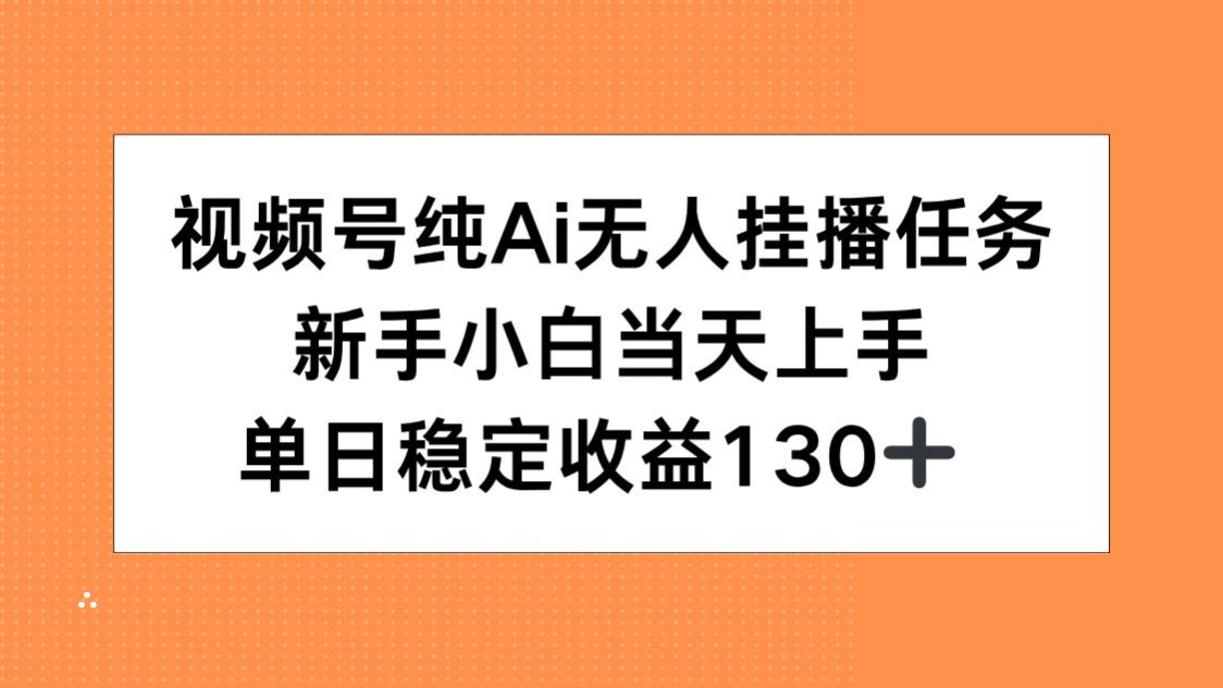 视频号纯AI无人挂播任务，新手小白当天上手，单日稳定收益130+-狄威团队