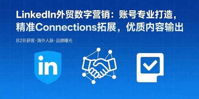 LinkedIn外贸数字营销：账号专业打造，精准Connections拓展，优质内容输出-狄威团队