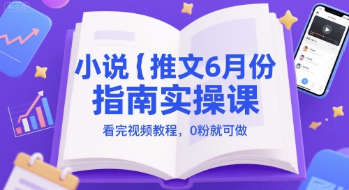 小说推文6月份指南实操课，看完视频教程，0粉就可做-狄威团队