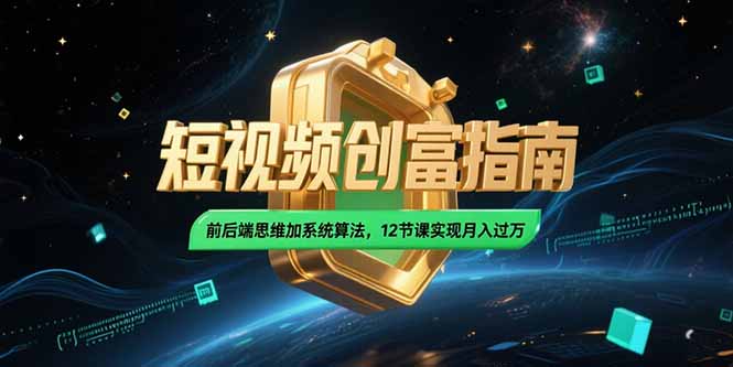 2025短视频创富指南，前后端思维加系统算法，12节课实现月入过万-狄威团队