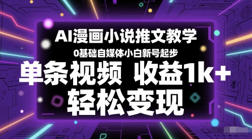 AI漫画小说推文教学，0基础自媒体小白新号起步，单条视频收益1k+，轻松变现-狄威团队