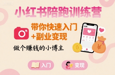小红书陪跑训练营，带你快速入门+副业变现，做个賺钱的小博主-狄威团队