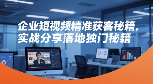 企业短视频精准获客秘籍，实战分享落地独门秘籍-狄威团队