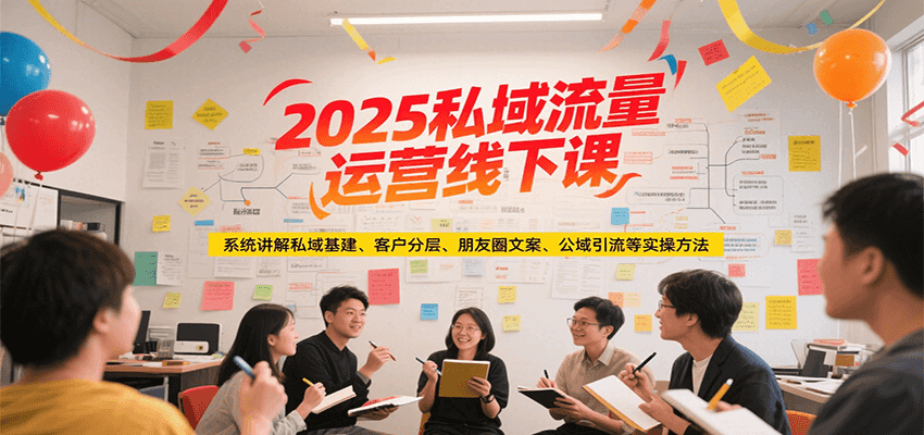 2025私域流量运营线下课，系统讲解私域基建/客户分层/朋友圈文案/公域引流等实操方法-狄威团队