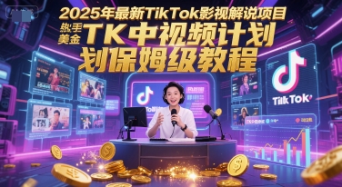 2025年最新TikTok影视解说项目，新手也能挣美金，TK中视频计划保姆级教程-狄威团队