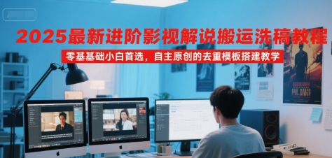 2025最新进阶影视解说搬运洗稿教程，零基础小白首选，自主原创的去重模板搭建教学-狄威团队