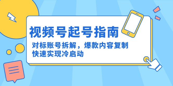 视频号起号指南：对标账号拆解，爆款内容复制，快速实现冷启动-狄威团队