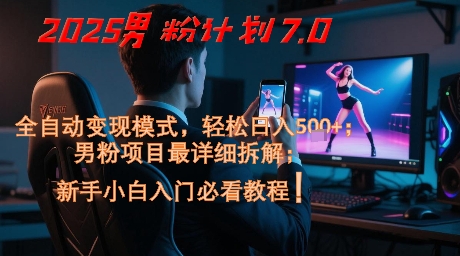 2025男粉计划7.0，全自动变现模式，轻松日入5张+，新手小白必看课程-狄威团队