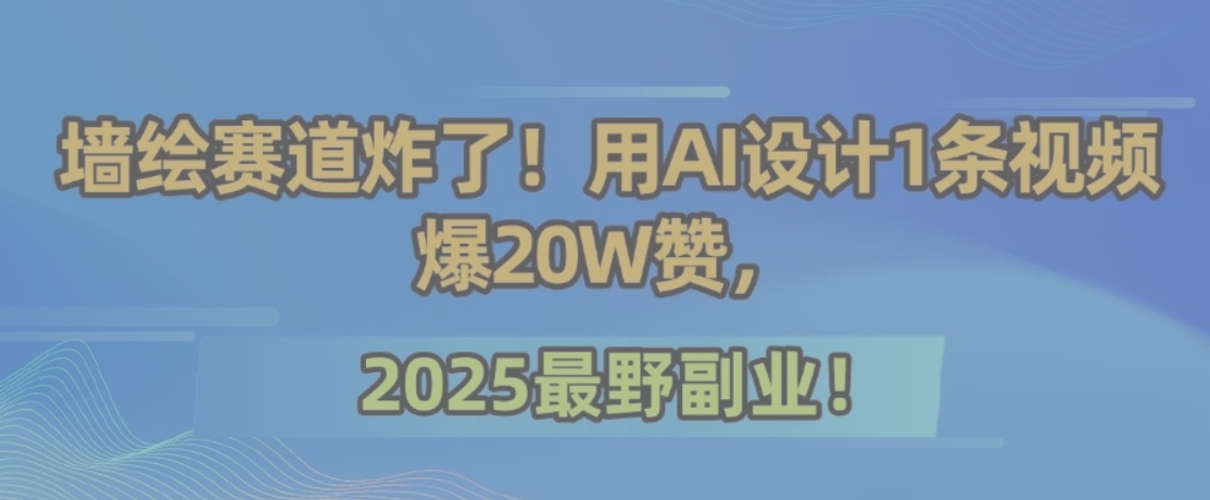 墙绘赛道炸了！用AI设计1条视频爆20W赞，2025最野副业！-狄威团队