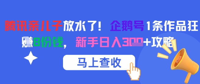 腾讯亲儿子放水了！企鹅号1条作品狂挣8份钱，新手日入3张+攻略-狄威团队