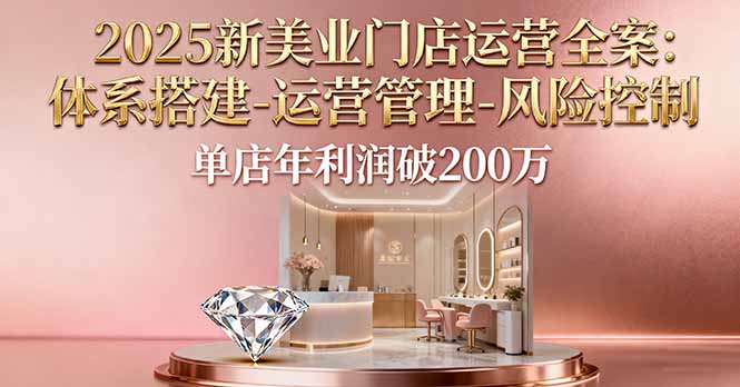 2025新美业门店运营全案：体系搭建-运营管理-风险控制，单店年利润破200万-狄威团队