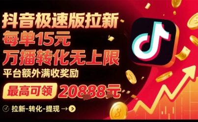 抖音极速版拉新，平台扶持力度大，每单15米，万播转化无上限，平台额外满收奖励-狄威团队