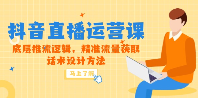 5月新课-抖音直播运营课，底层推流逻辑，精准流量获取，话术设计方法-狄威团队