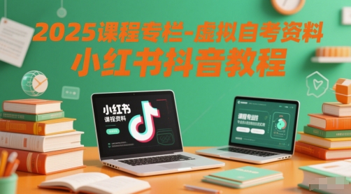 2025课程专栏-虚拟自考资料小红书抖音教程-狄威团队