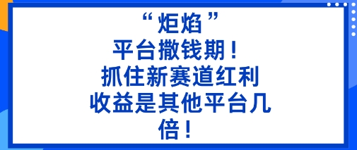 “炬焰”：平台撒钱期！抓住新赛道红利，5分钟二创内容，收益是其他平台几倍！-狄威团队