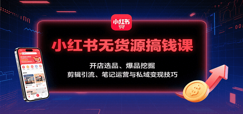 小红书无货源搞钱课：开店选品、爆品挖掘，剪辑引流、笔记运营与私域变现技巧-狄威团队