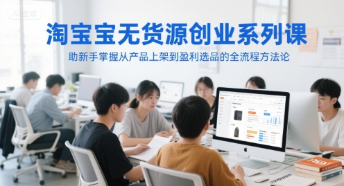 淘宝无货源创业系列课，助新手掌握从产品上架到盈利选品的全流程方法论-狄威团队