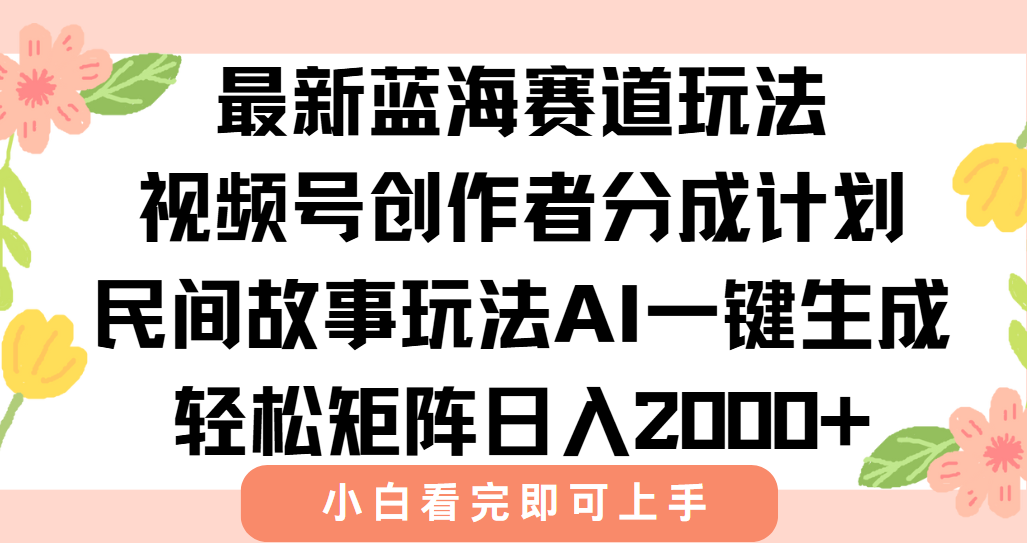 最新视频号创作者分成民间故事玩法，AI一键生成爆款视频，轻松日入2000+-狄威团队