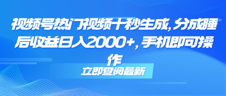 视频号热门视频十秒生成，分成睡后收益日入2000+，手机即可操作-狄威团队
