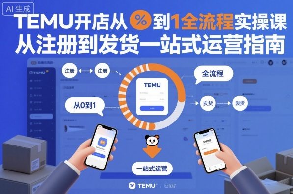 TEMU开店从0到1全流程实操课，从注册到发货一站式运营指南-狄威团队