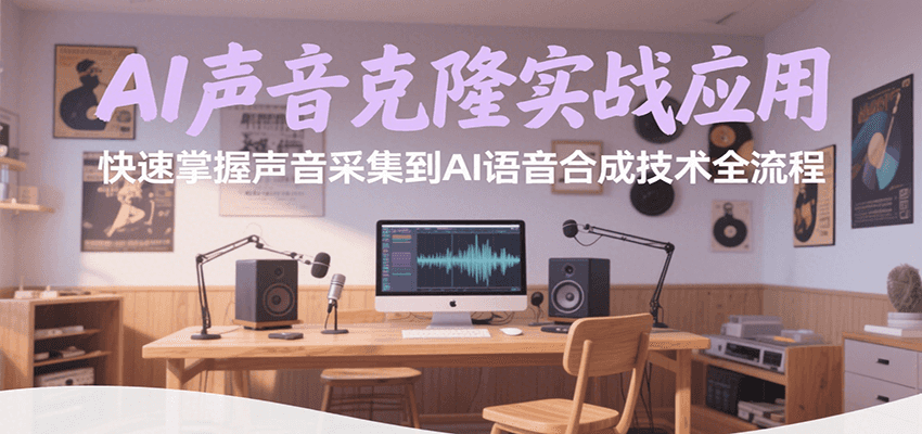 AI声音克隆实战应用，快速掌握声音采集到AI语音合成技术全流程-狄威团队